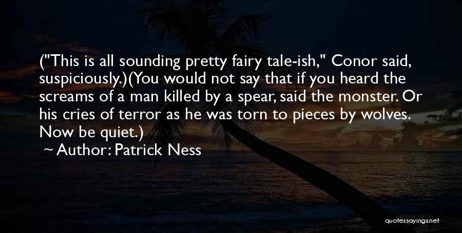 Patrick Ness Quotes: (this Is All Sounding Pretty Fairy Tale-ish, Conor Said, Suspiciously.)(you Would Not Say That If You Heard The Screams Of