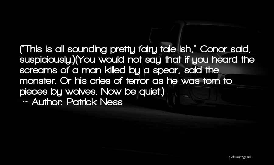 Patrick Ness Quotes: (this Is All Sounding Pretty Fairy Tale-ish, Conor Said, Suspiciously.)(you Would Not Say That If You Heard The Screams Of