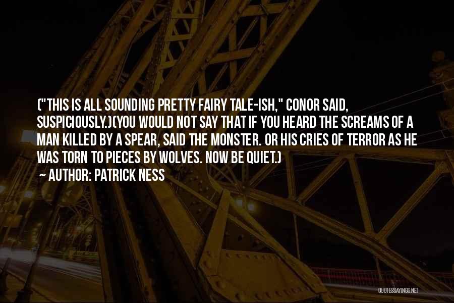 Patrick Ness Quotes: (this Is All Sounding Pretty Fairy Tale-ish, Conor Said, Suspiciously.)(you Would Not Say That If You Heard The Screams Of