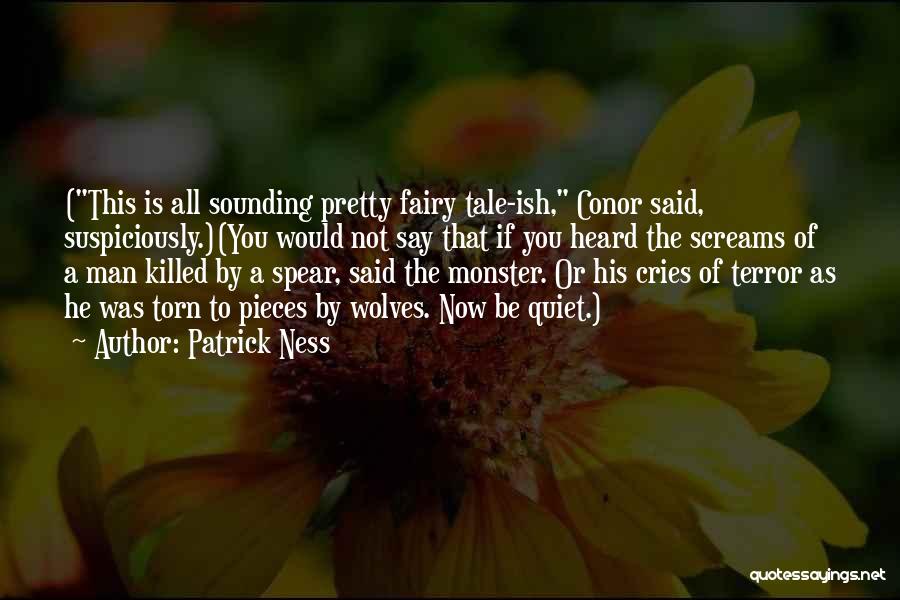 Patrick Ness Quotes: (this Is All Sounding Pretty Fairy Tale-ish, Conor Said, Suspiciously.)(you Would Not Say That If You Heard The Screams Of