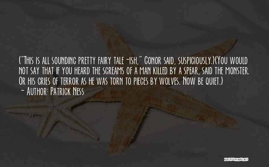 Patrick Ness Quotes: (this Is All Sounding Pretty Fairy Tale-ish, Conor Said, Suspiciously.)(you Would Not Say That If You Heard The Screams Of
