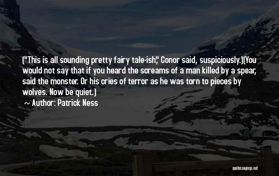 Patrick Ness Quotes: (this Is All Sounding Pretty Fairy Tale-ish, Conor Said, Suspiciously.)(you Would Not Say That If You Heard The Screams Of