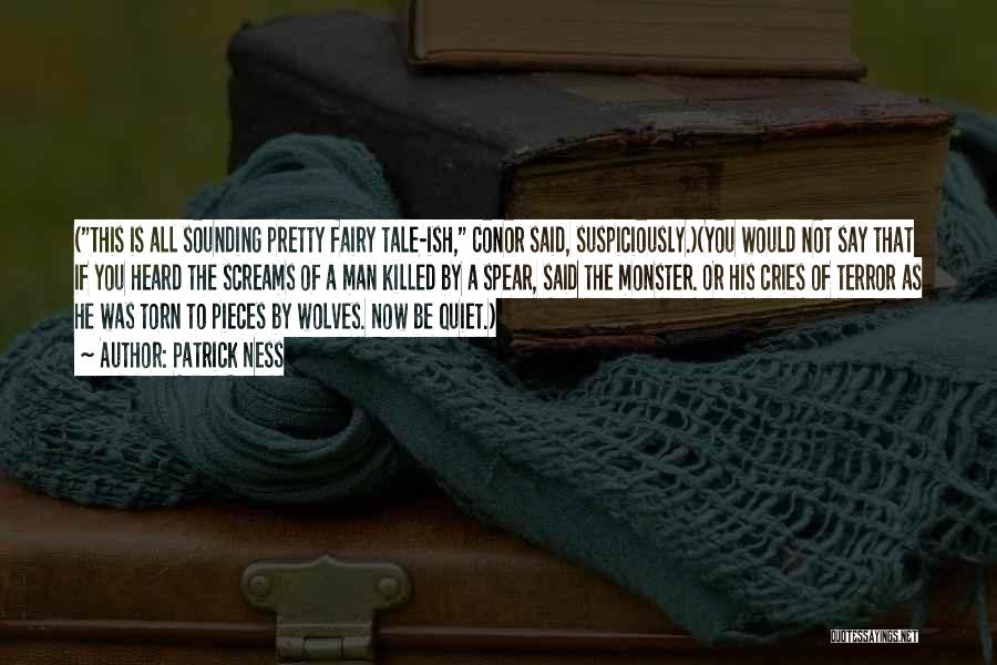 Patrick Ness Quotes: (this Is All Sounding Pretty Fairy Tale-ish, Conor Said, Suspiciously.)(you Would Not Say That If You Heard The Screams Of
