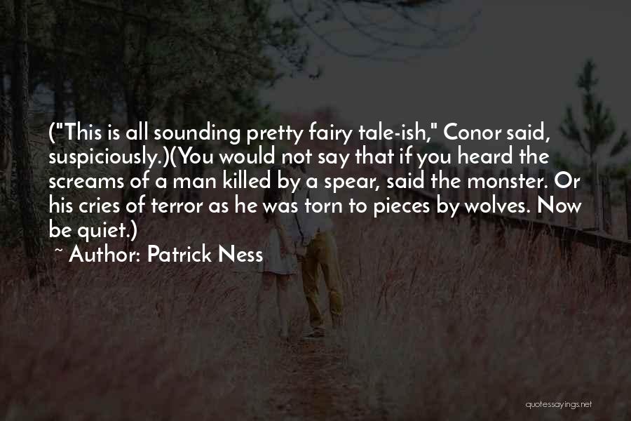 Patrick Ness Quotes: (this Is All Sounding Pretty Fairy Tale-ish, Conor Said, Suspiciously.)(you Would Not Say That If You Heard The Screams Of