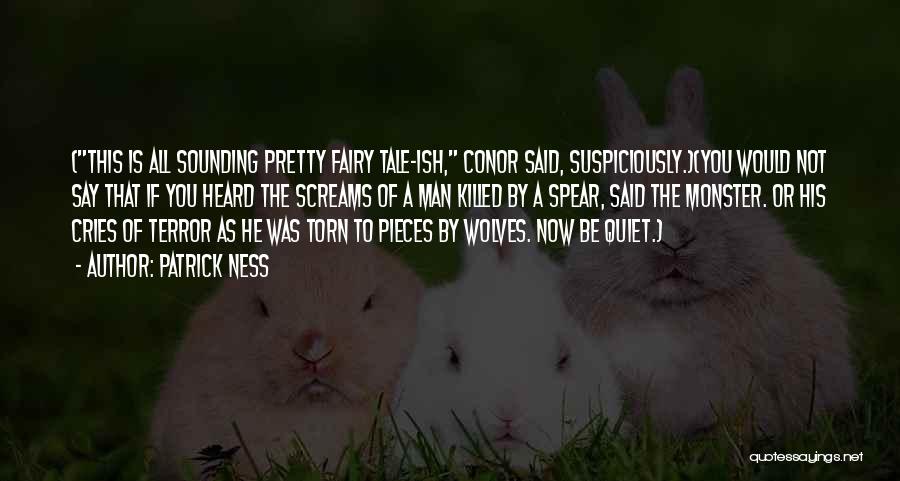 Patrick Ness Quotes: (this Is All Sounding Pretty Fairy Tale-ish, Conor Said, Suspiciously.)(you Would Not Say That If You Heard The Screams Of