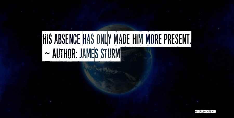 James Sturm Quotes: His Absence Has Only Made Him More Present.