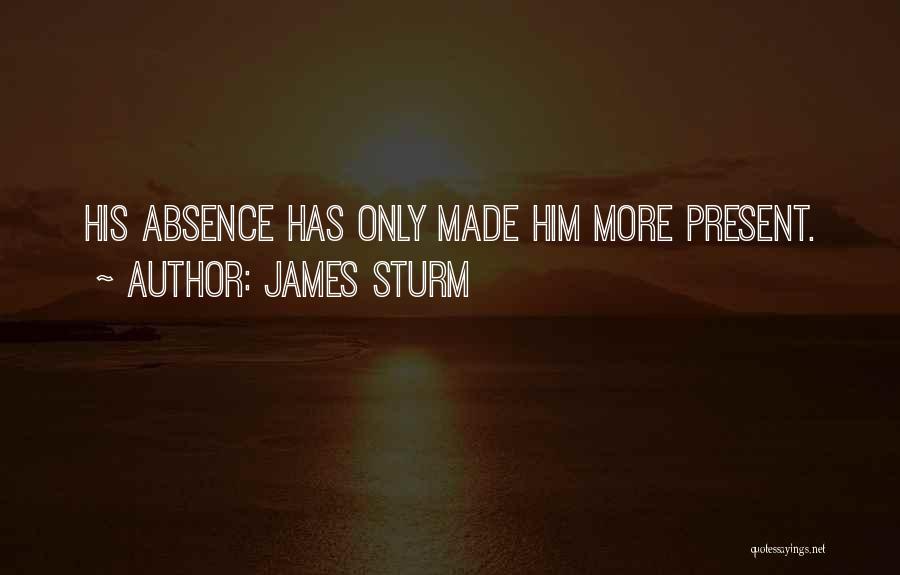 James Sturm Quotes: His Absence Has Only Made Him More Present.