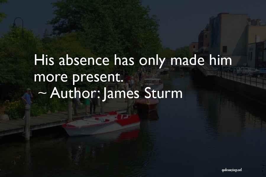 James Sturm Quotes: His Absence Has Only Made Him More Present.