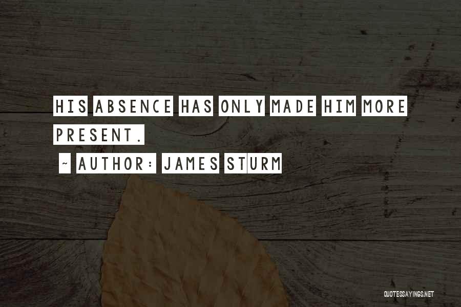 James Sturm Quotes: His Absence Has Only Made Him More Present.