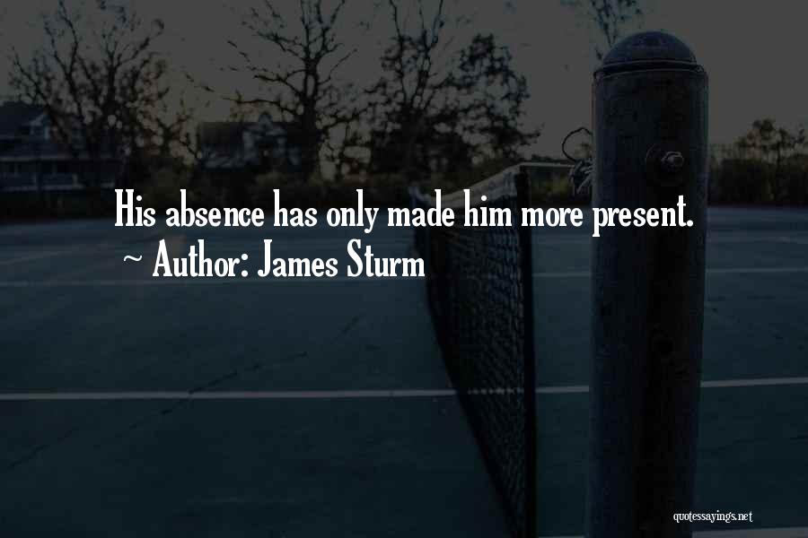 James Sturm Quotes: His Absence Has Only Made Him More Present.