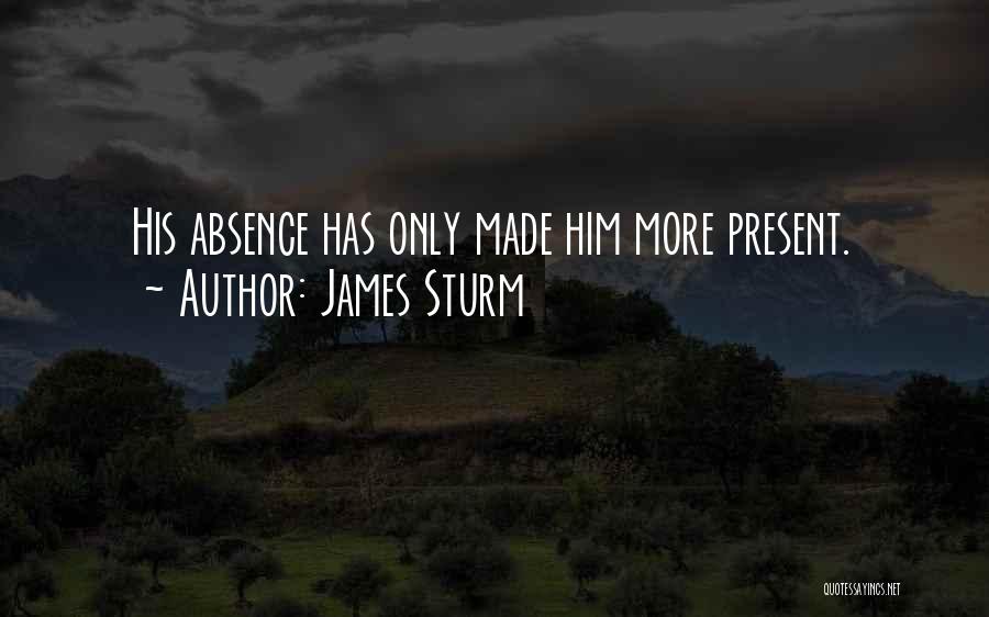 James Sturm Quotes: His Absence Has Only Made Him More Present.