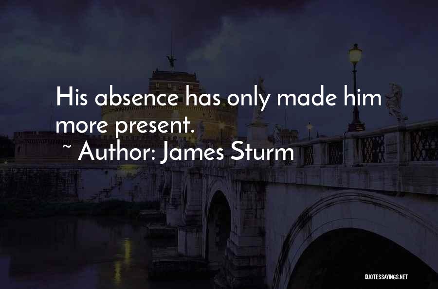 James Sturm Quotes: His Absence Has Only Made Him More Present.