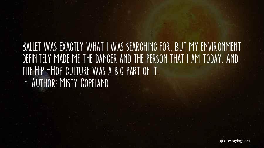 Misty Copeland Quotes: Ballet Was Exactly What I Was Searching For, But My Environment Definitely Made Me The Dancer And The Person That