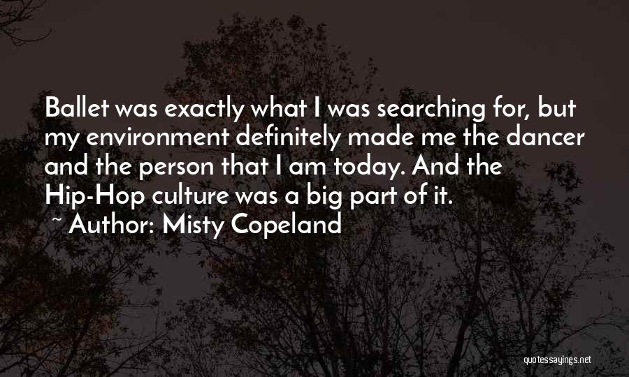 Misty Copeland Quotes: Ballet Was Exactly What I Was Searching For, But My Environment Definitely Made Me The Dancer And The Person That
