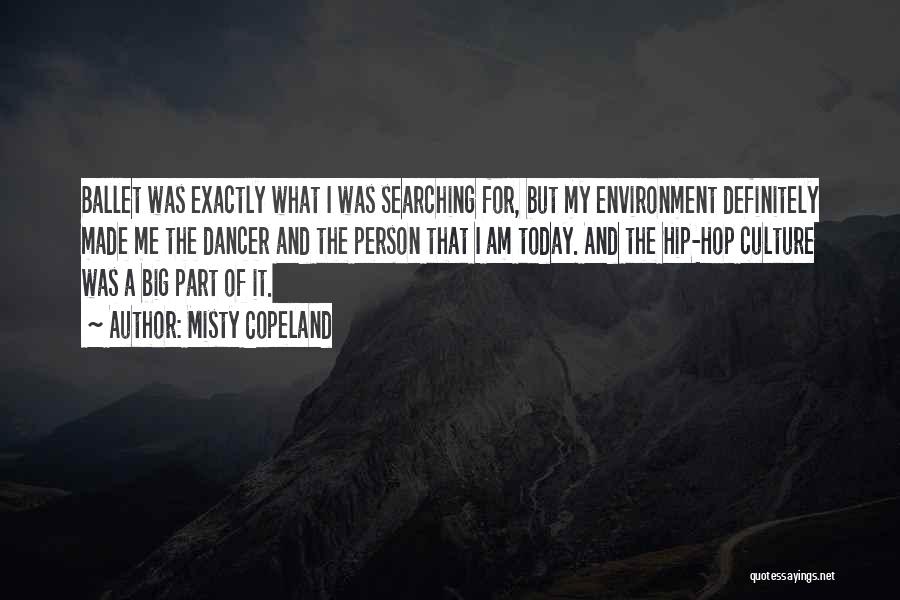 Misty Copeland Quotes: Ballet Was Exactly What I Was Searching For, But My Environment Definitely Made Me The Dancer And The Person That