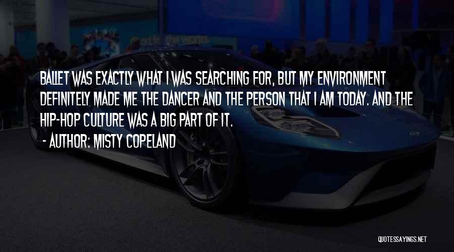 Misty Copeland Quotes: Ballet Was Exactly What I Was Searching For, But My Environment Definitely Made Me The Dancer And The Person That