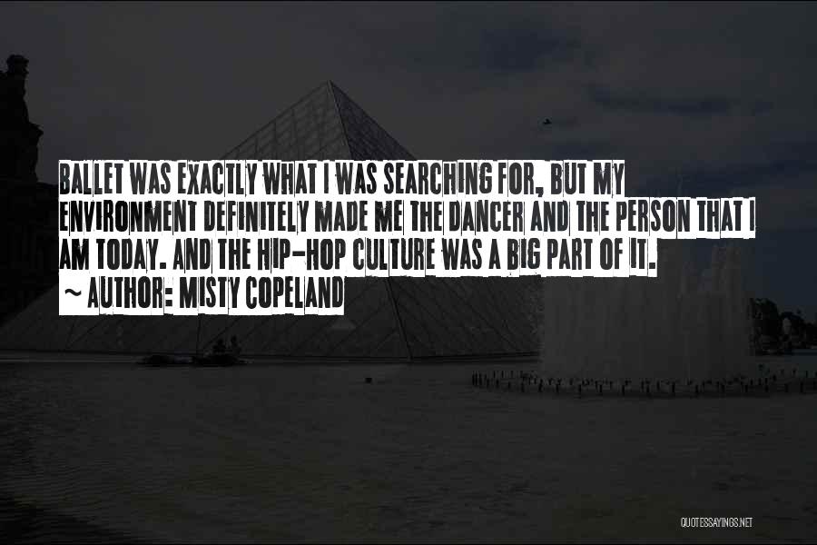Misty Copeland Quotes: Ballet Was Exactly What I Was Searching For, But My Environment Definitely Made Me The Dancer And The Person That