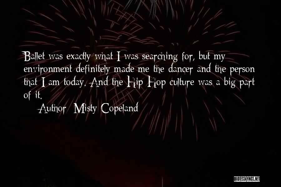 Misty Copeland Quotes: Ballet Was Exactly What I Was Searching For, But My Environment Definitely Made Me The Dancer And The Person That