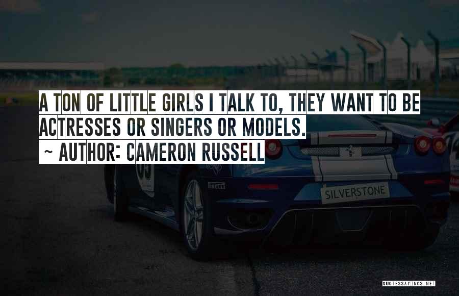 Cameron Russell Quotes: A Ton Of Little Girls I Talk To, They Want To Be Actresses Or Singers Or Models.