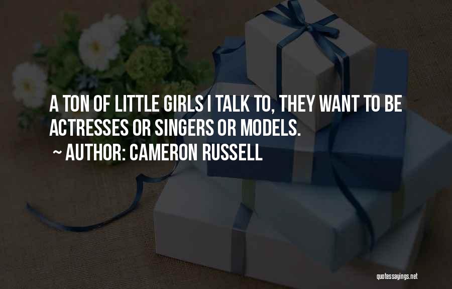 Cameron Russell Quotes: A Ton Of Little Girls I Talk To, They Want To Be Actresses Or Singers Or Models.