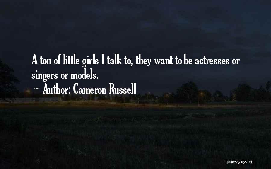 Cameron Russell Quotes: A Ton Of Little Girls I Talk To, They Want To Be Actresses Or Singers Or Models.