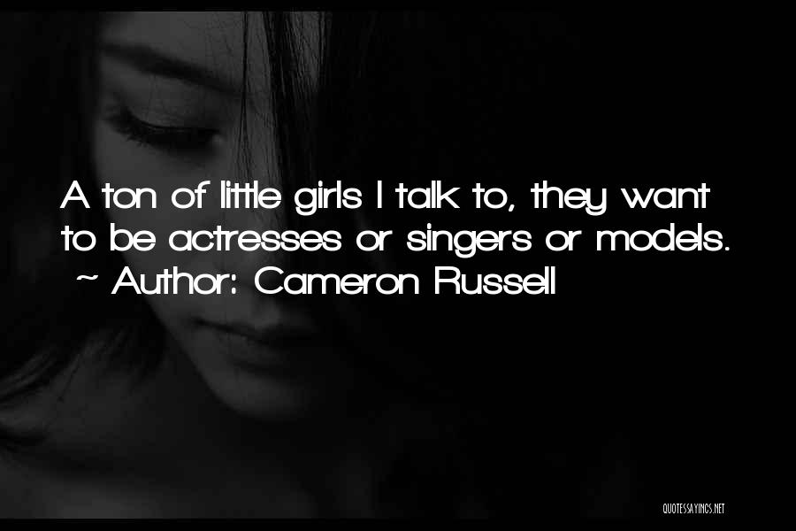 Cameron Russell Quotes: A Ton Of Little Girls I Talk To, They Want To Be Actresses Or Singers Or Models.