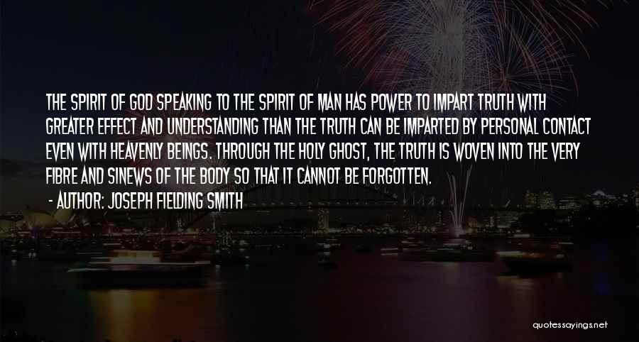 Joseph Fielding Smith Quotes: The Spirit Of God Speaking To The Spirit Of Man Has Power To Impart Truth With Greater Effect And Understanding