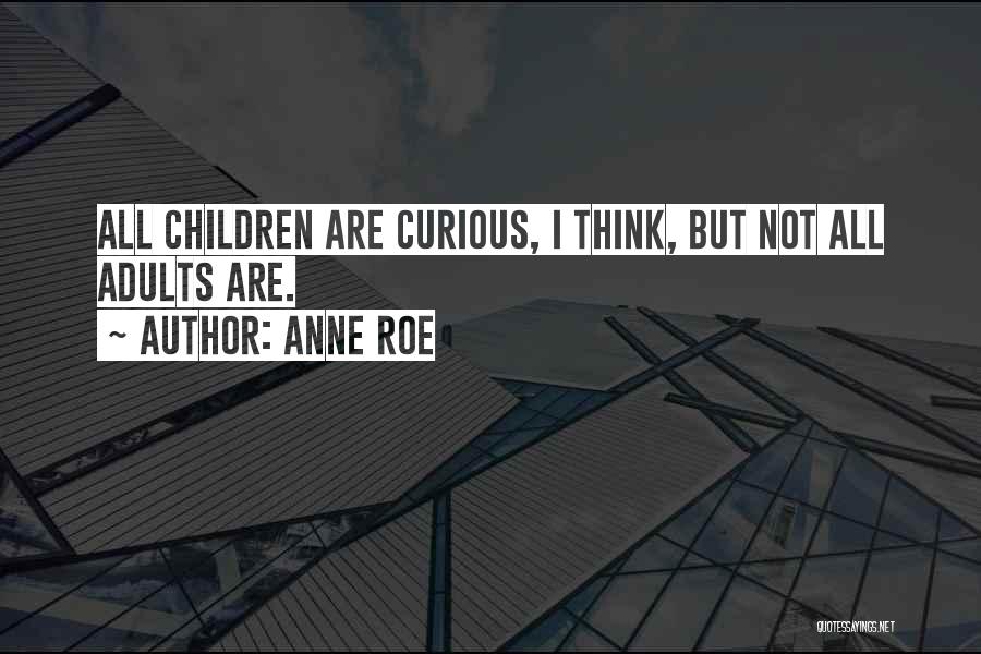 Anne Roe Quotes: All Children Are Curious, I Think, But Not All Adults Are.