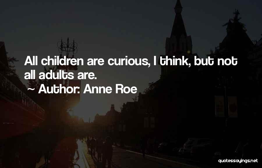 Anne Roe Quotes: All Children Are Curious, I Think, But Not All Adults Are.