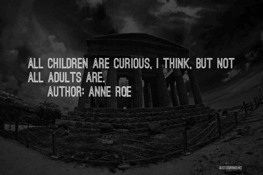 Anne Roe Quotes: All Children Are Curious, I Think, But Not All Adults Are.