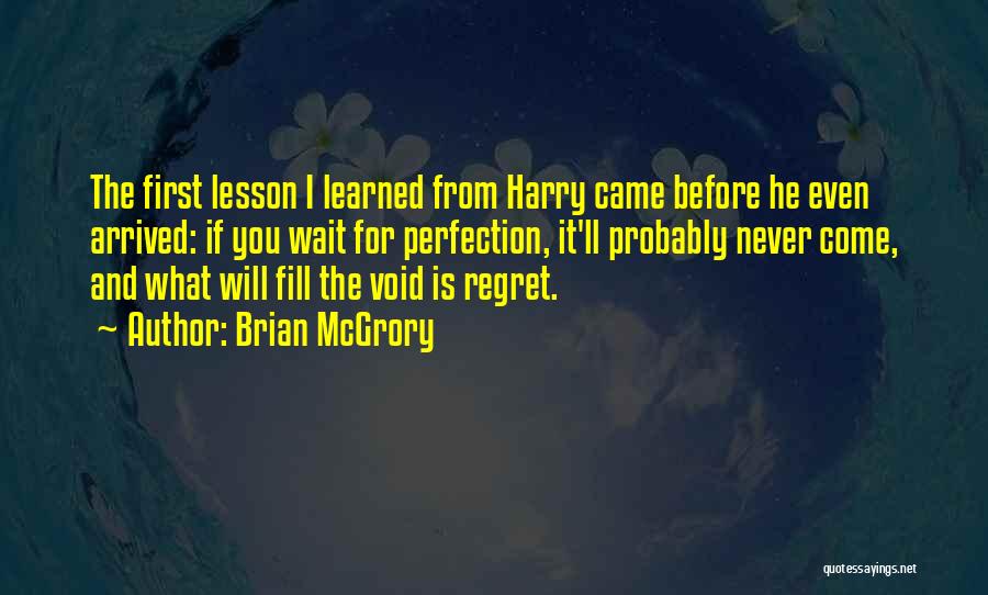 Brian McGrory Quotes: The First Lesson I Learned From Harry Came Before He Even Arrived: If You Wait For Perfection, It'll Probably Never