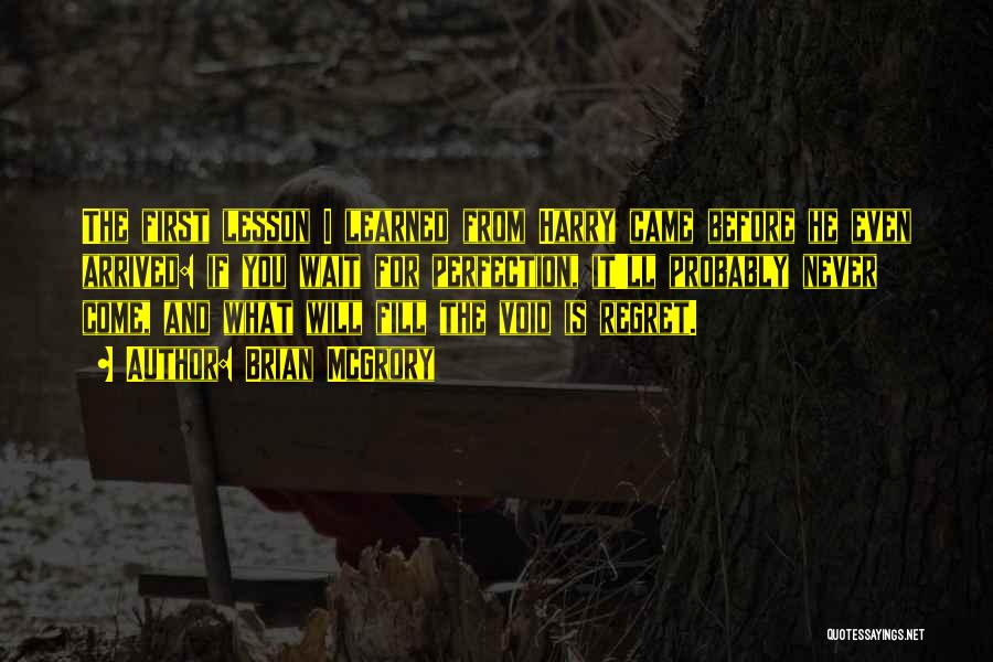 Brian McGrory Quotes: The First Lesson I Learned From Harry Came Before He Even Arrived: If You Wait For Perfection, It'll Probably Never