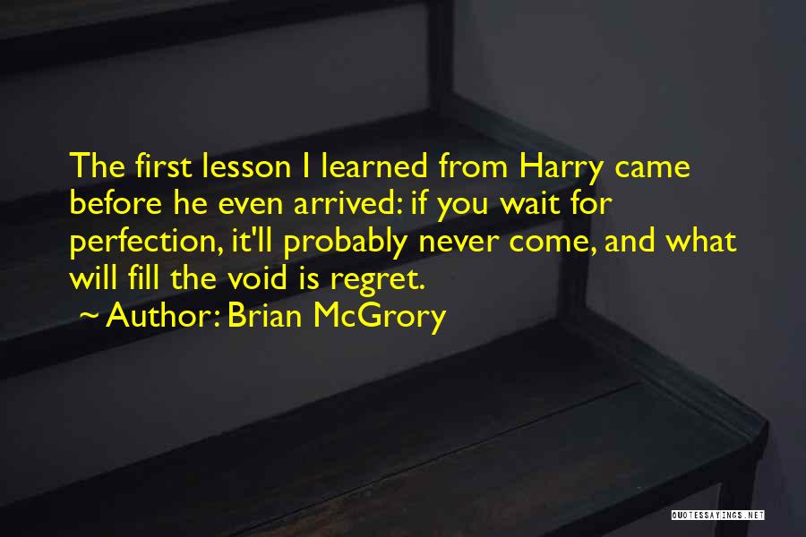 Brian McGrory Quotes: The First Lesson I Learned From Harry Came Before He Even Arrived: If You Wait For Perfection, It'll Probably Never