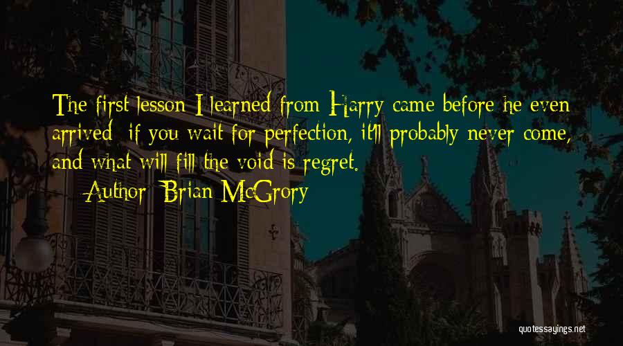 Brian McGrory Quotes: The First Lesson I Learned From Harry Came Before He Even Arrived: If You Wait For Perfection, It'll Probably Never