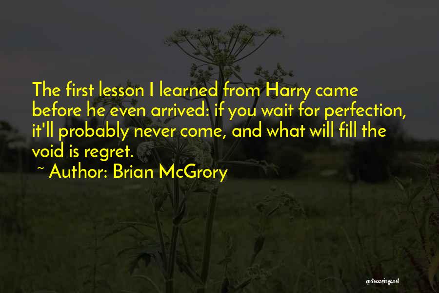 Brian McGrory Quotes: The First Lesson I Learned From Harry Came Before He Even Arrived: If You Wait For Perfection, It'll Probably Never