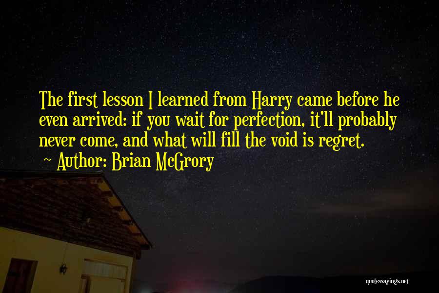 Brian McGrory Quotes: The First Lesson I Learned From Harry Came Before He Even Arrived: If You Wait For Perfection, It'll Probably Never