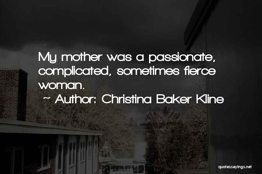 Christina Baker Kline Quotes: My Mother Was A Passionate, Complicated, Sometimes Fierce Woman.