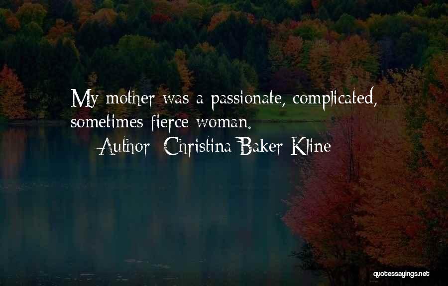 Christina Baker Kline Quotes: My Mother Was A Passionate, Complicated, Sometimes Fierce Woman.