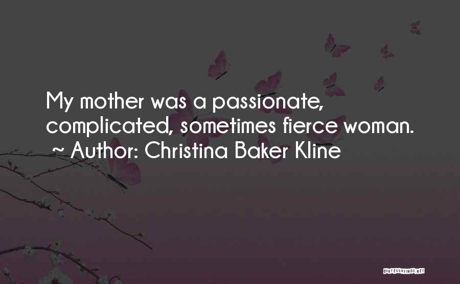 Christina Baker Kline Quotes: My Mother Was A Passionate, Complicated, Sometimes Fierce Woman.