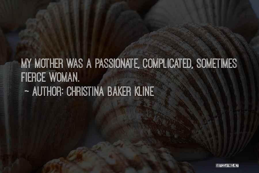 Christina Baker Kline Quotes: My Mother Was A Passionate, Complicated, Sometimes Fierce Woman.