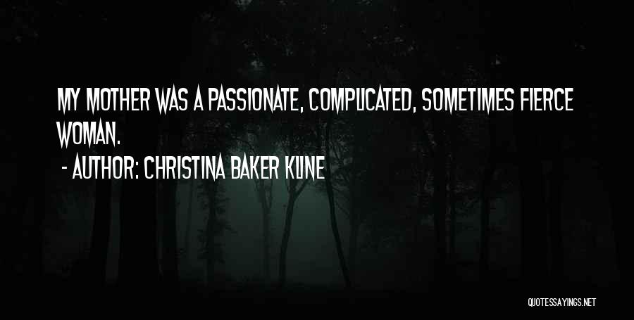Christina Baker Kline Quotes: My Mother Was A Passionate, Complicated, Sometimes Fierce Woman.
