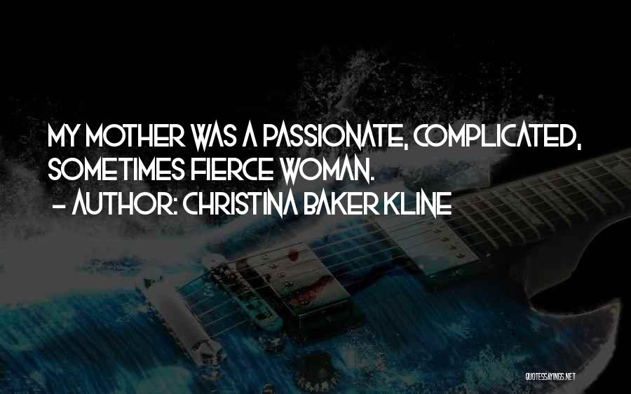 Christina Baker Kline Quotes: My Mother Was A Passionate, Complicated, Sometimes Fierce Woman.