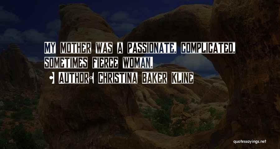 Christina Baker Kline Quotes: My Mother Was A Passionate, Complicated, Sometimes Fierce Woman.