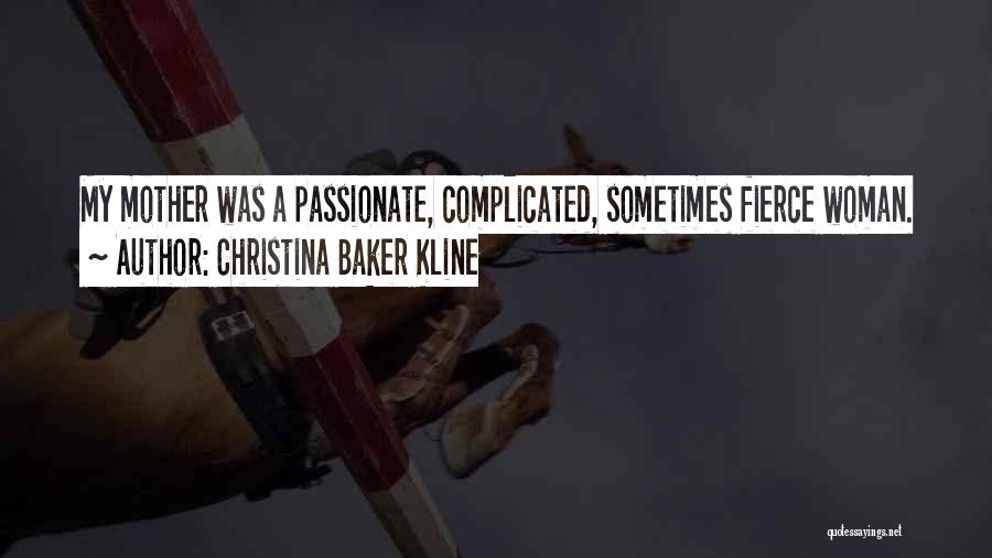 Christina Baker Kline Quotes: My Mother Was A Passionate, Complicated, Sometimes Fierce Woman.