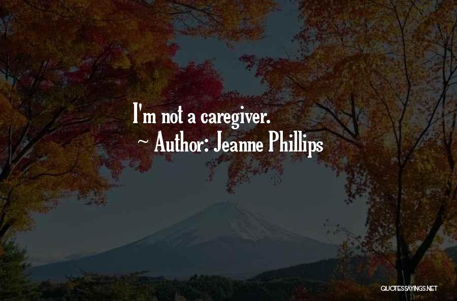 Jeanne Phillips Quotes: I'm Not A Caregiver.