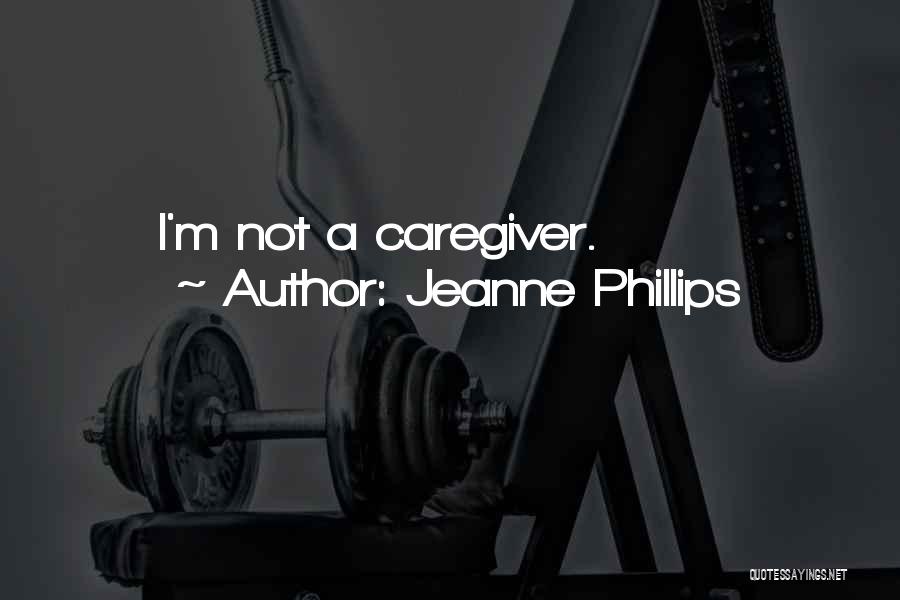 Jeanne Phillips Quotes: I'm Not A Caregiver.