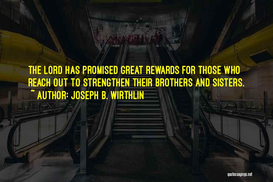 Joseph B. Wirthlin Quotes: The Lord Has Promised Great Rewards For Those Who Reach Out To Strengthen Their Brothers And Sisters.