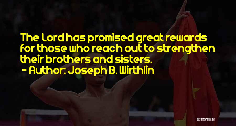 Joseph B. Wirthlin Quotes: The Lord Has Promised Great Rewards For Those Who Reach Out To Strengthen Their Brothers And Sisters.