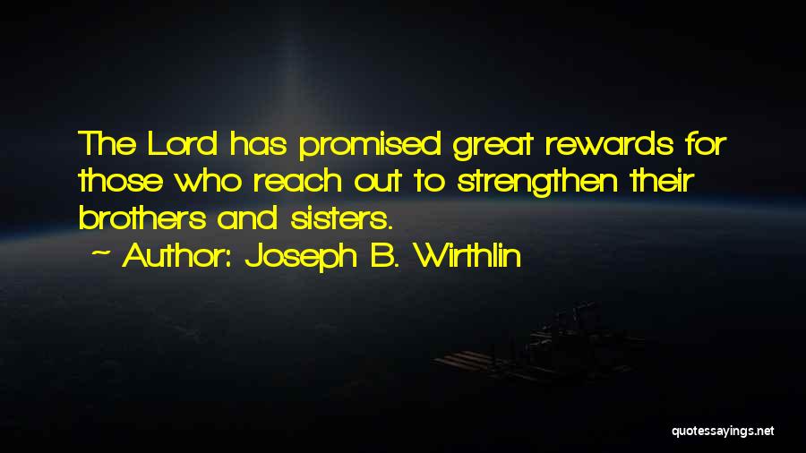 Joseph B. Wirthlin Quotes: The Lord Has Promised Great Rewards For Those Who Reach Out To Strengthen Their Brothers And Sisters.