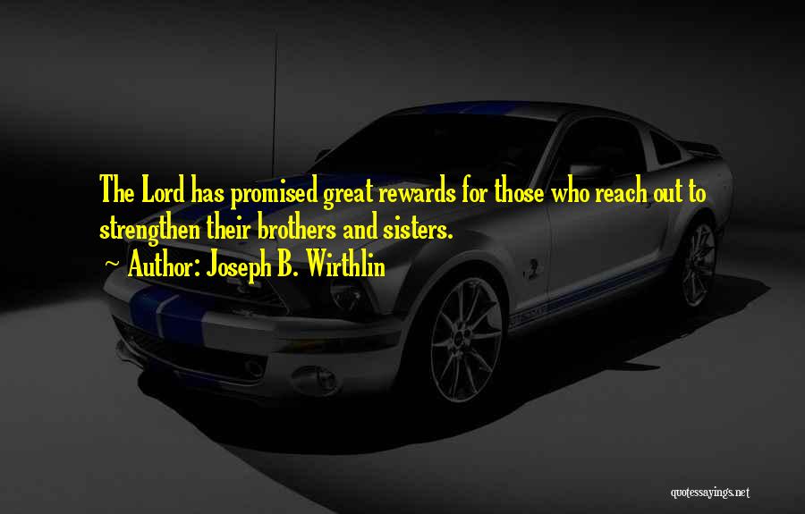 Joseph B. Wirthlin Quotes: The Lord Has Promised Great Rewards For Those Who Reach Out To Strengthen Their Brothers And Sisters.